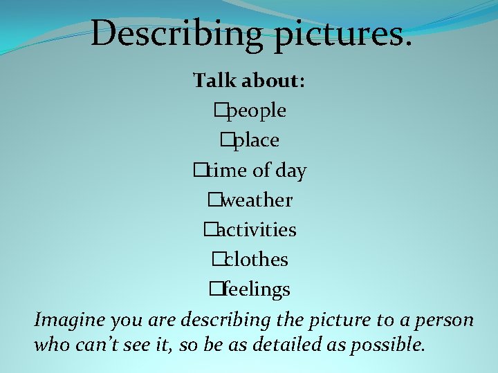 Describing pictures. Talk about: �people �place �time of day �weather �activities �clothes �feelings Imagine