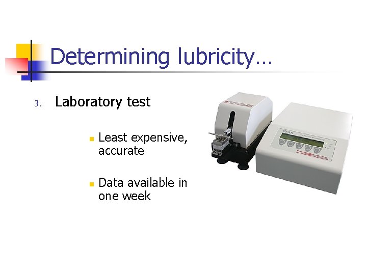 Determining lubricity… 3. Laboratory test n n Least expensive, accurate Data available in one