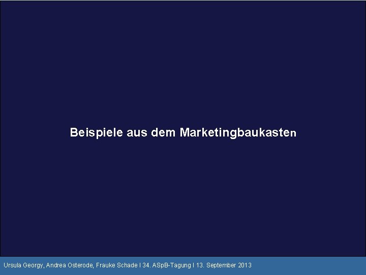 Beispiele aus dem Marketingbaukasten Ursula Georgy, Andrea Osterode, Frauke Schade I 34. ASp. B-Tagung