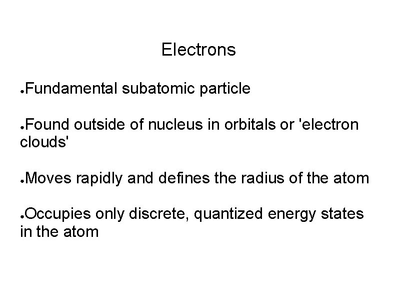 Electrons ● Fundamental subatomic particle Found outside of nucleus in orbitals or 'electron clouds' Electrons ● Fundamental subatomic particle Found outside of nucleus in orbitals or 'electron clouds'