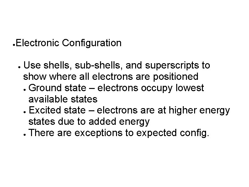 ● Electronic Configuration ● Use shells, sub-shells, and superscripts to show where all electrons ● Electronic Configuration ● Use shells, sub-shells, and superscripts to show where all electrons