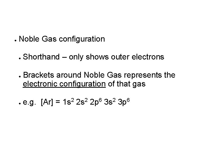 ● Noble Gas configuration ● ● ● Shorthand – only shows outer electrons Brackets ● Noble Gas configuration ● ● ● Shorthand – only shows outer electrons Brackets