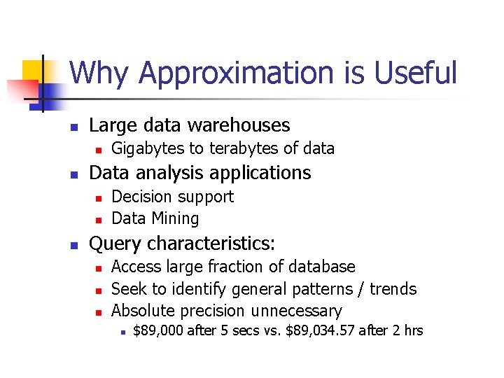 Why Approximation is Useful n Large data warehouses n n Data analysis applications n
