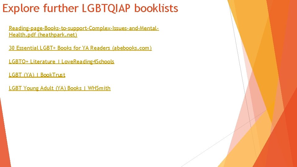 Explore further LGBTQIAP booklists Reading-page-Books-to-support-Complex-Issues-and-Mental. Health. pdf (heathpark. net) 30 Essential LGBT+ Books for