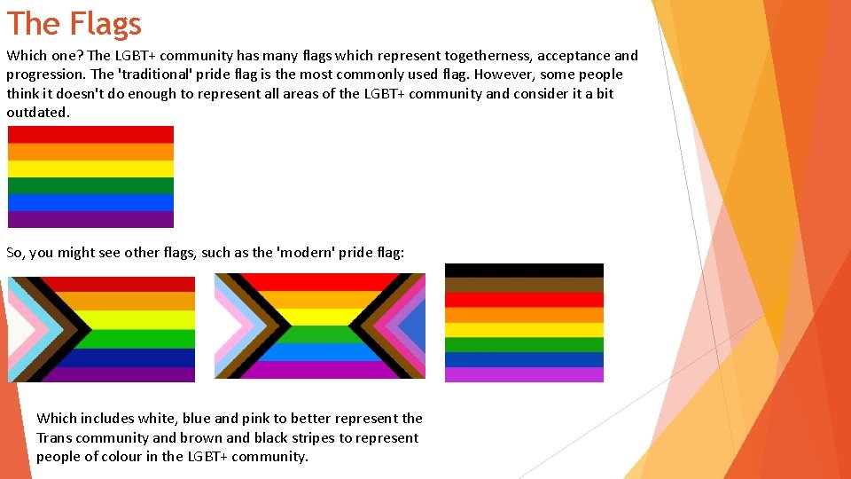 The Flags Which one? The LGBT+ community has many flags which represent togetherness, acceptance