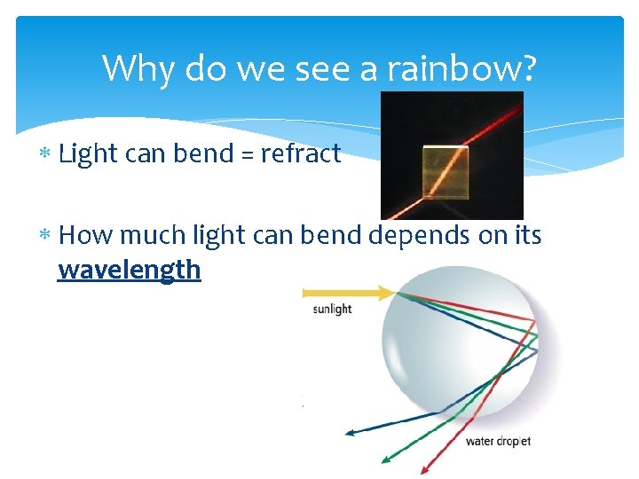 Why do we see a rainbow? Light can bend = refract How much light