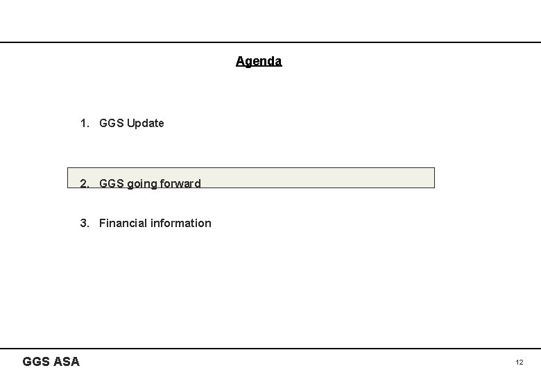 Agenda 1. GGS Update 2. GGS going forward 3. Financial information GGS ASA 12