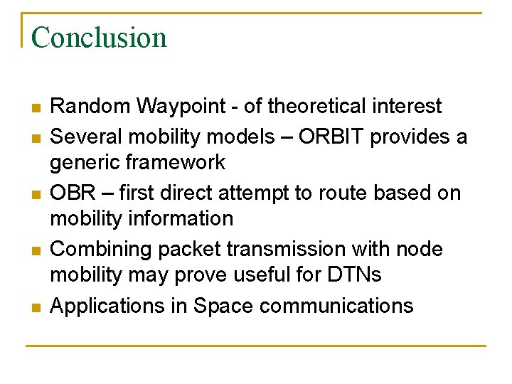 Conclusion n n Random Waypoint - of theoretical interest Several mobility models – ORBIT