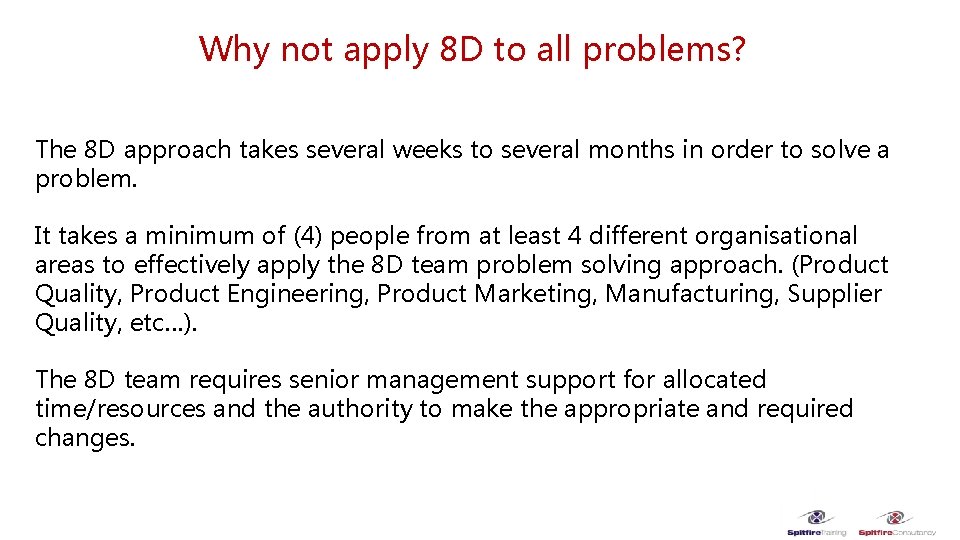Why not apply 8 D to all problems? The 8 D approach takes several