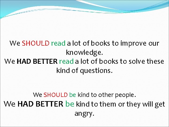 We SHOULD read a lot of books to improve our knowledge. We HAD BETTER