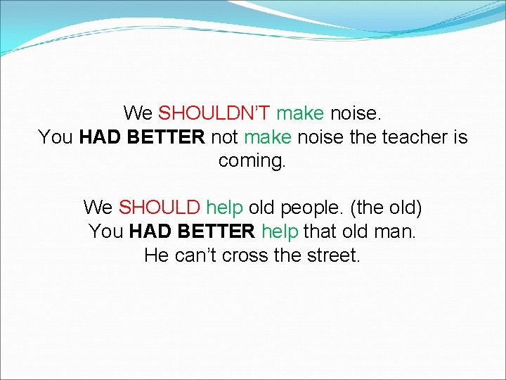 We SHOULDN’T make noise. You HAD BETTER not make noise the teacher is coming.