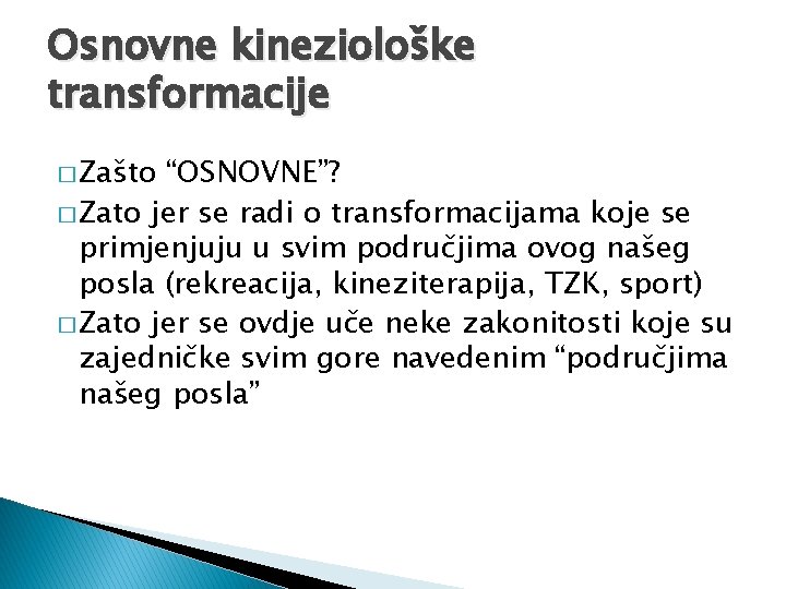 Osnovne kineziološke transformacije � Zašto “OSNOVNE”? � Zato jer se radi o transformacijama koje