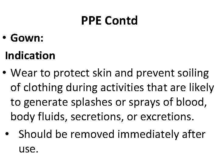 PPE Contd • Gown: Indication • Wear to protect skin and prevent soiling of