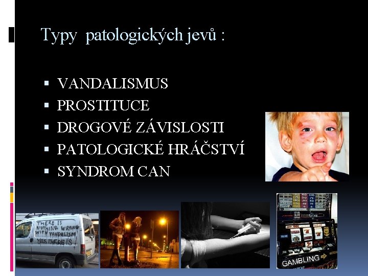 Typy patologických jevů : VANDALISMUS PROSTITUCE DROGOVÉ ZÁVISLOSTI PATOLOGICKÉ HRÁČSTVÍ SYNDROM CAN 