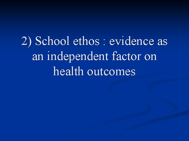 2) School ethos : evidence as an independent factor on health outcomes 