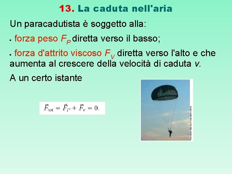 13. La caduta nell'aria Un paracadutista è soggetto alla: forza peso FP diretta verso