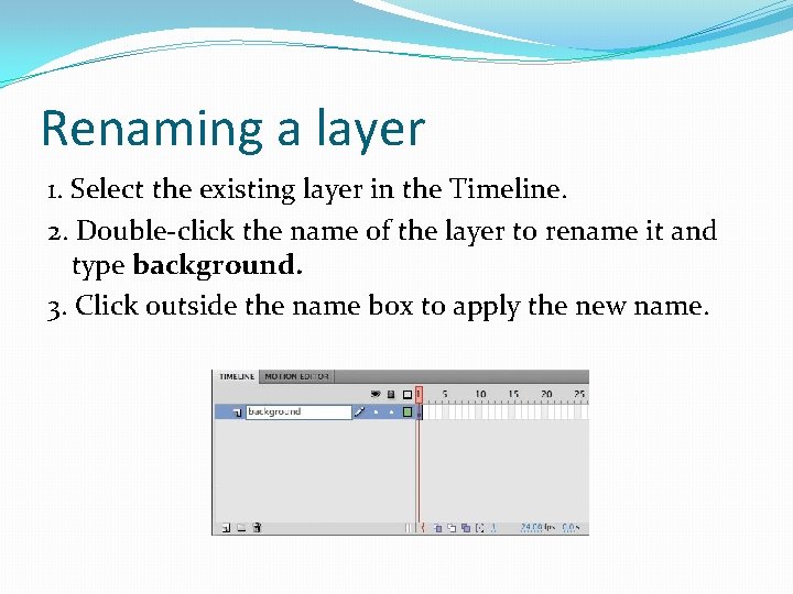 Renaming a layer 1. Select the existing layer in the Timeline. 2. Double-click the