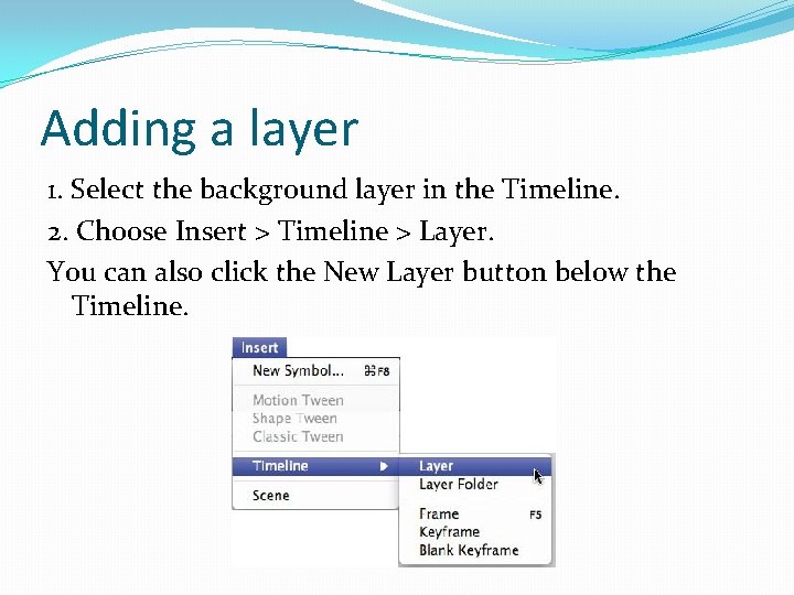 Adding a layer 1. Select the background layer in the Timeline. 2. Choose Insert
