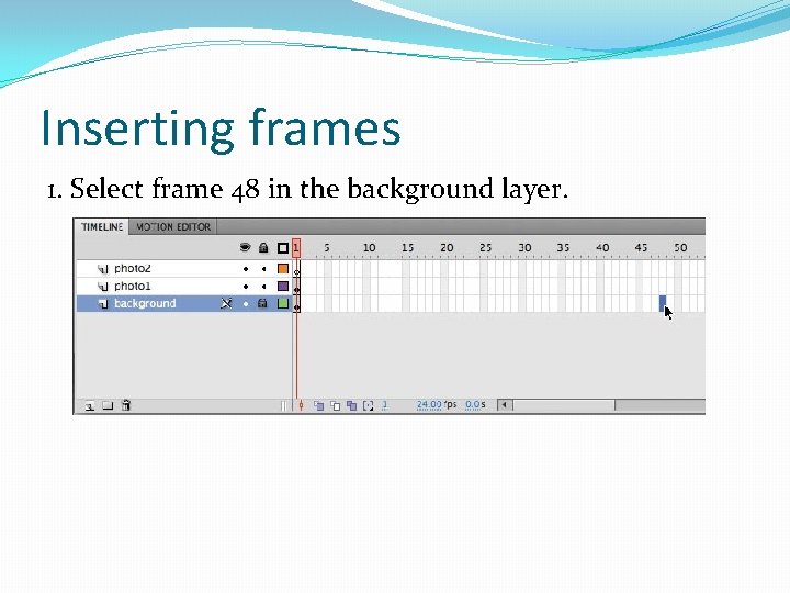 Inserting frames 1. Select frame 48 in the background layer. 