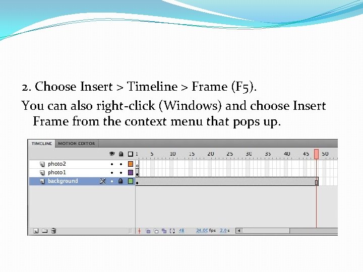 2. Choose Insert > Timeline > Frame (F 5). You can also right-click (Windows)