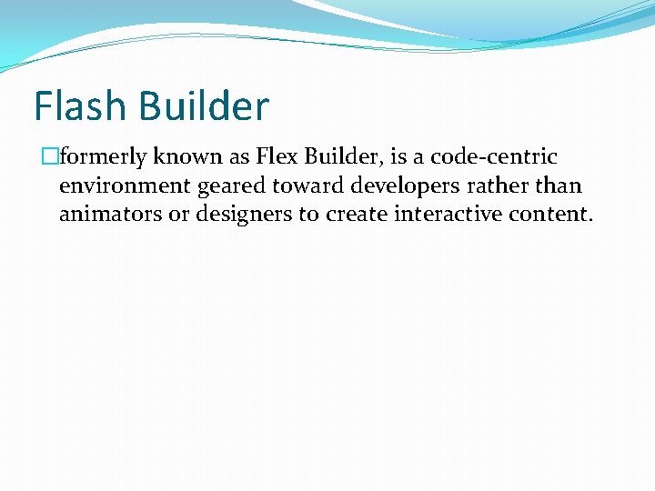 Flash Builder �formerly known as Flex Builder, is a code-centric environment geared toward developers