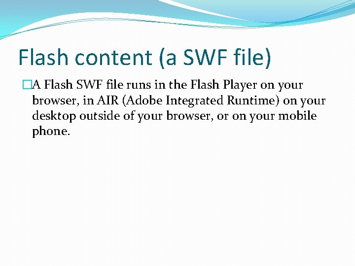Flash content (a SWF file) �A Flash SWF file runs in the Flash Player