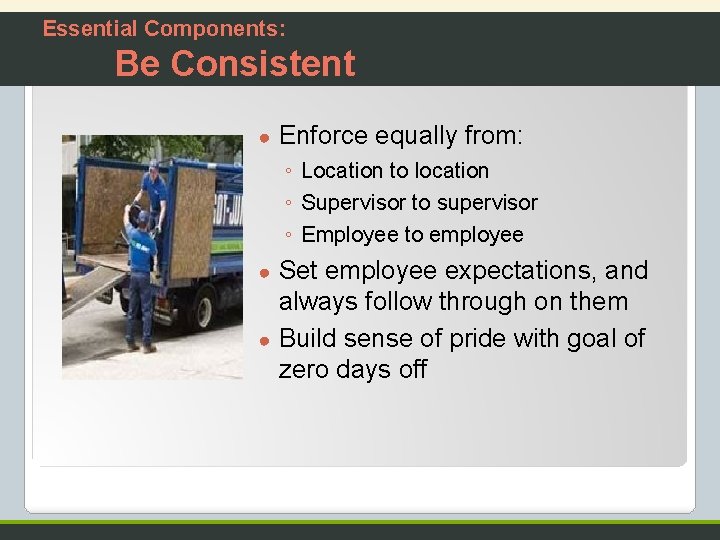 Essential Components: Be Consistent ● Enforce equally from: ◦ Location to location ◦ Supervisor