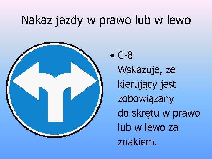 Nakaz jazdy w prawo lub w lewo • C-8 Wskazuje, że kierujący jest zobowiązany