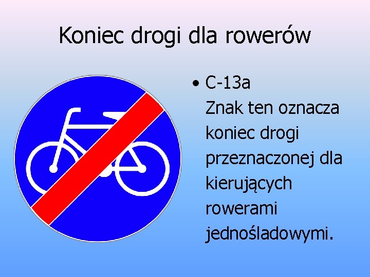 Koniec drogi dla rowerów • C-13 a Znak ten oznacza koniec drogi przeznaczonej dla