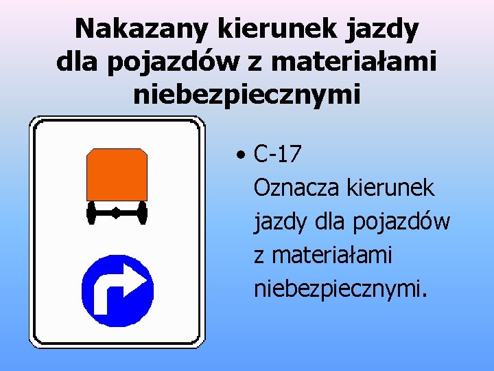 Nakazany kierunek jazdy dla pojazdów z materiałami niebezpiecznymi • C-17 Oznacza kierunek jazdy dla