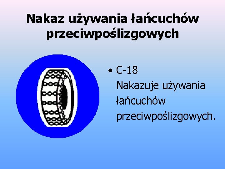 Nakaz używania łańcuchów przeciwpoślizgowych • C-18 Nakazuje używania łańcuchów przeciwpoślizgowych. 