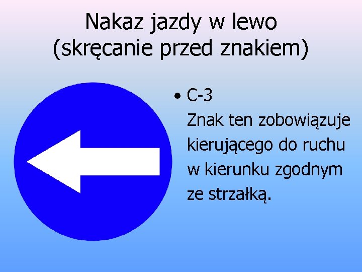 Nakaz jazdy w lewo (skręcanie przed znakiem) • C-3 Znak ten zobowiązuje kierującego do