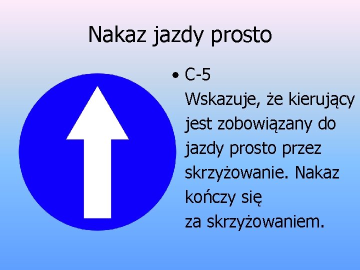 Nakaz jazdy prosto • C-5 Wskazuje, że kierujący jest zobowiązany do jazdy prosto przez