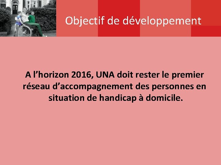 Objectif de développement A l’horizon 2016, UNA doit rester le premier réseau d’accompagnement des