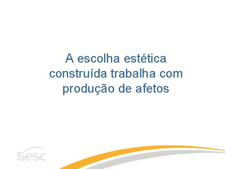 A escolha estética construída trabalha com produção de afetos 