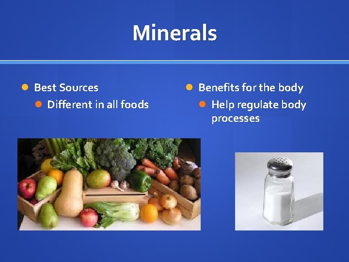 Minerals Best Sources Different in all foods Benefits for the body Help regulate body