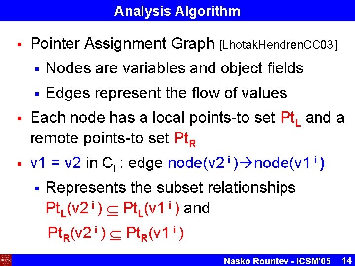 Analysis Algorithm § Pointer Assignment Graph [Lhotak. Hendren. CC 03] § Nodes are variables