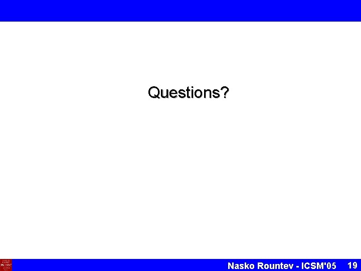 Questions? Nasko Rountev - ICSM'05 19 Questions? Nasko Rountev - ICSM'05 19