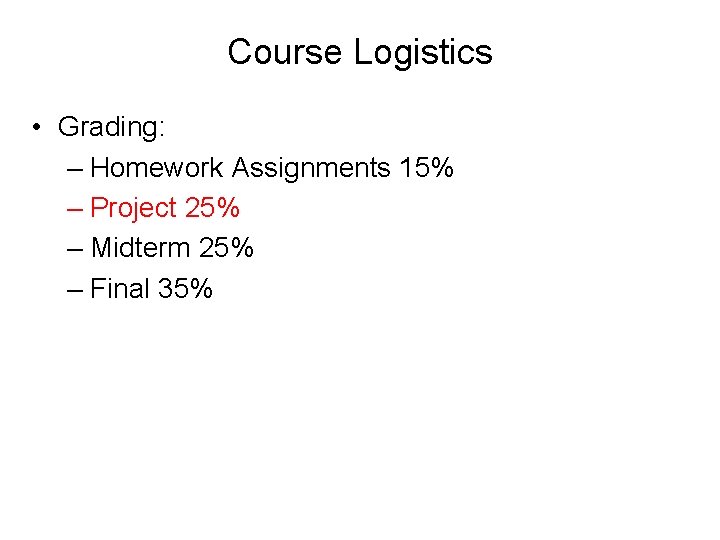 Course Logistics • Grading: – Homework Assignments 15% – Project 25% – Midterm 25%
