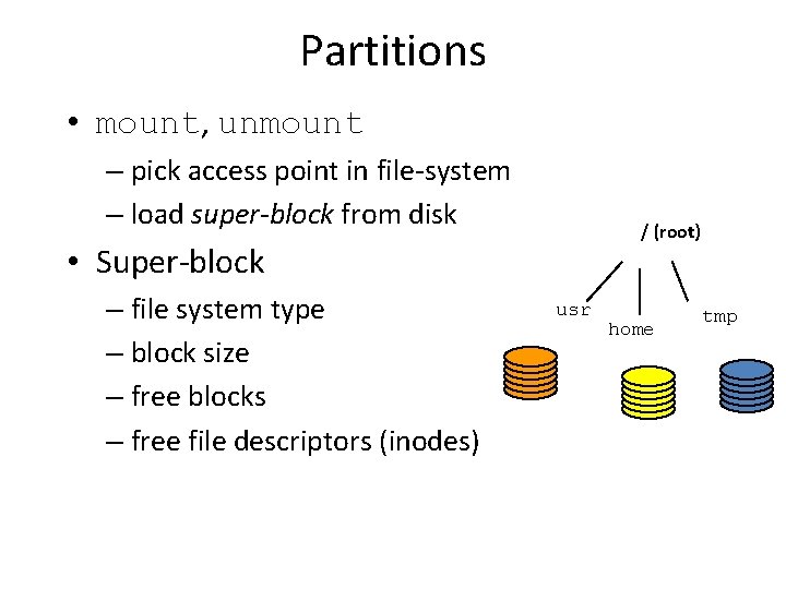 Partitions • mount, unmount – pick access point in file-system – load super-block from