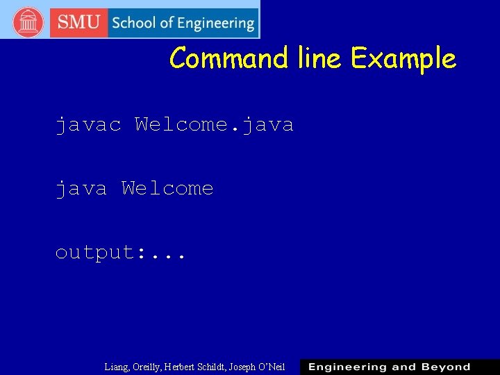 Command line Example javac Welcome. java Welcome output: . . . Liang, Oreilly, Herbert Command line Example javac Welcome. java Welcome output: . . . Liang, Oreilly, Herbert