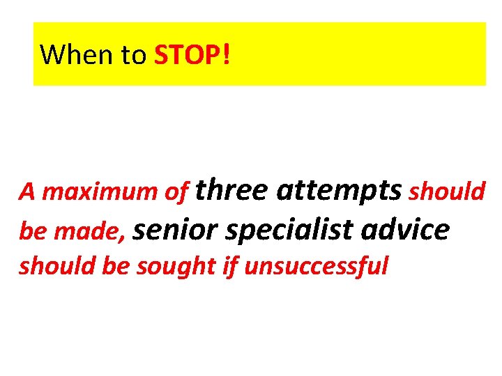 When to STOP! A maximum of three attempts should be made, senior specialist advice