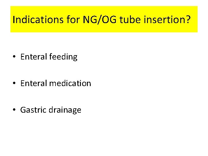 Indications for NG/OG tube insertion? • Enteral feeding • Enteral medication • Gastric drainage
