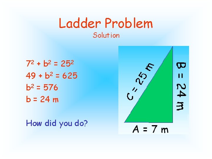 Ladder Problem Solution 72 + b 2 = 252 49 + b 2 =