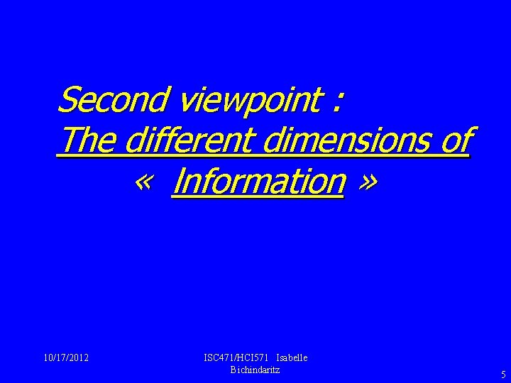 Second viewpoint : The different dimensions of « lnformation » 10/17/2012 ISC 471/HCI 571