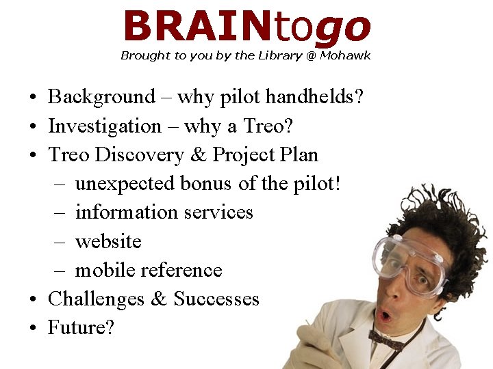 BRAINtogo Brought to you by the Library @ Mohawk • Background – why pilot