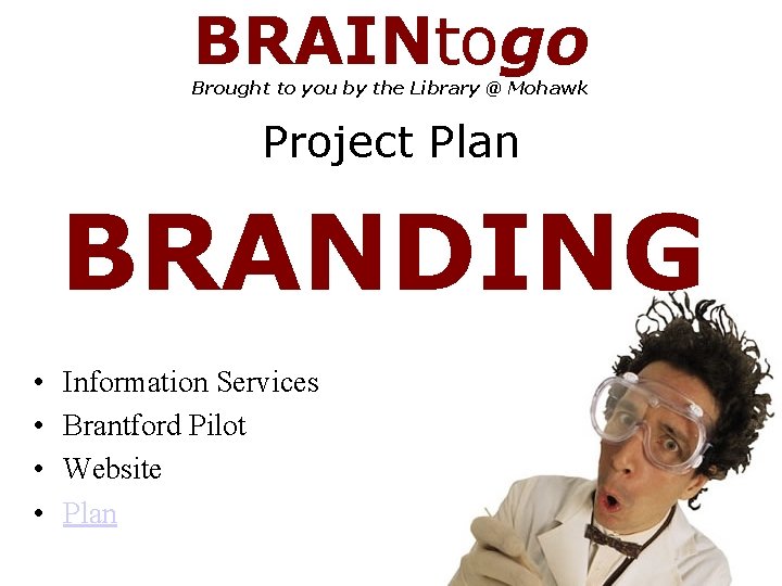 BRAINtogo Brought to you by the Library @ Mohawk Project Plan BRANDING • •