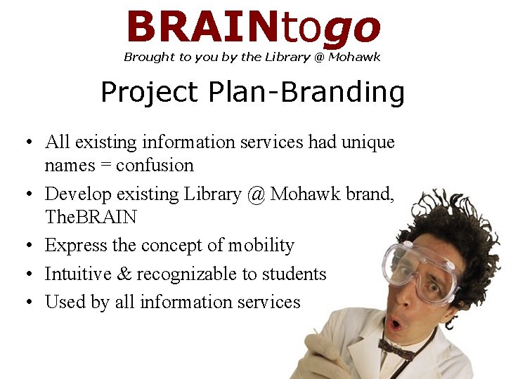 BRAINtogo Brought to you by the Library @ Mohawk Project Plan-Branding • All existing