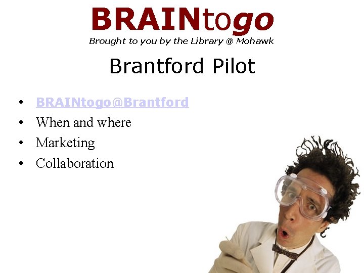 BRAINtogo Brought to you by the Library @ Mohawk Brantford Pilot • • BRAINtogo@Brantford