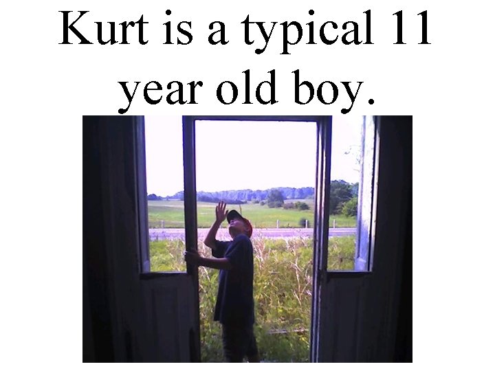 Kurt is a typical 11 year old boy. 